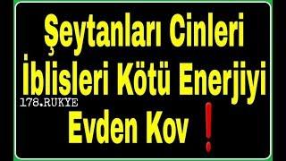 Rukye Şeytanları ve Cinleri, İblisleri ,Üç Harflileri ve Kötü Enerjiyi Evden Yok etmek Kovmak İç