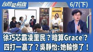 徐巧芯霸凌里民？暗算Grace？  四打一贏了？吳靜怡:她輸慘了！【台灣最前線】2025.06.07(下)