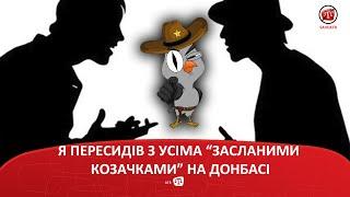 Я ПЕРЕСИДІВ З УСІМА “ЗАСЛАНИМИ КОЗАЧКАМИ” НА ДОНБАСІ