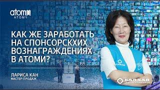 БАЛХАЙ: Как же заработать на спонсорских вознаграждениях в Атоми? - Лариса Кан, Мастер продаж