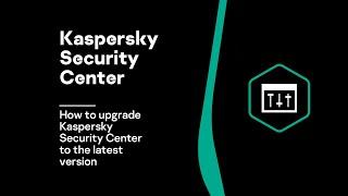 How to upgrade Kaspersky Security Center to the latest version