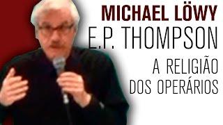 Michael Löwy: E.P.Thompson: a religião dos operários