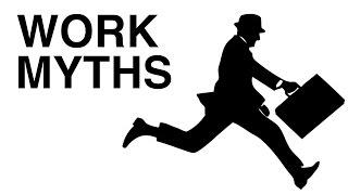 WORK MYTHS (8 Lies You've Been Told about Work)