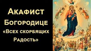 Акафист Богородице «Всех Скорбящих Радость» (нараспев)