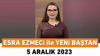 Esra Ezmeci ile Yeni Baştan 5 Aralık 2023