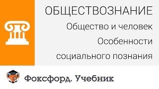 Общество и человек: Особенности социального познания. Центр онлайн-обучения «Фоксфорд»