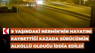 9 Yaşındaki Nermin'nin hayatını kaybettiği kazada sürücünün alkollü olduğu iddia edildi