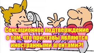 Сенсационное подтверждение о том, что приставы являются иностранными агентами?!