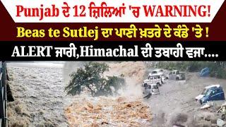 Punjab ਦੇ 12 ਜ਼ਿਲ੍ਹਿਆਂ 'ਚ WARNING! Beas te Sutlej ਦਾ ਪਾਣੀ ਖ਼ਤਰੇ ਦੇ ਕੰਡੇ 'ਤੇ ! Himachal ਦੀ ਤਬਾਹੀ ਵਜ੍ਹਾ.