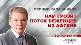 ЛЕОНИД КАЛАШНИКОВ: Нам грозит поток беженцев из Афгана