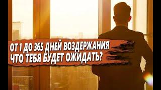 От 1 до 365 ДНЕЙ ВОЗДЕРЖАНИЯ - что БУДЕТ ожидать МУЖЧИНУ за ЭТОТ СРОК?