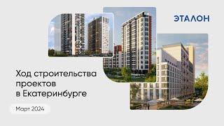 Ход строительства проектов Группы «Эталон» в Екатеринбурге. Март 2024