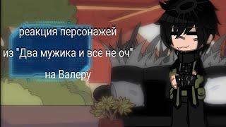 ||Реакция персонажей из "Два мужика и все не оч" на Валеру||