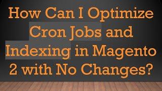 How Can I Optimize Cron Jobs and Indexing in Magento 2 with No Changes?