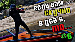 ЕСЛИ ВАМ СТАЛО СКУЧНО в GTA5, ТО...#6