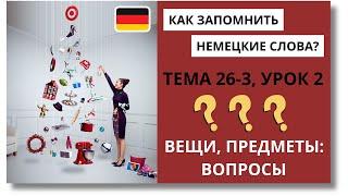  Тема 26-3, Урок 2. ВЕЩИ, ПРЕДМЕТЫ: ВОПРОСЫ / Немецкий язык с нуля. Как запомнить немецкие слова?