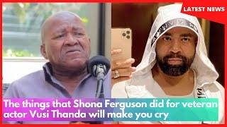 The things that Shona Ferguson did for veteran actor Vusi Thanda will make you cry