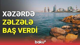 Xəzərdə zəlzələ baş verdi - BAKU TV