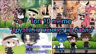 Топ 10 meme "друзей не меняют на бабло" Gacha Life