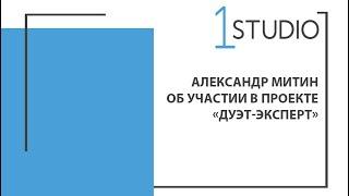 Александр Митин об участии в «Дуэт--эксперт» | Отзывы 1 Studio
