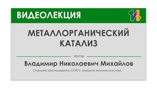 "Металлорганический катализ" лектор: Владимир Николаевич Михайлов