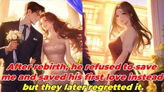 After rebirth, he refused to save me and saved his first love instead, but they later regretted it.