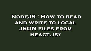 NodeJS : How to read and write to local JSON files from React.js?