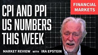 Financial Markets: CPI and PPI US Numbers This Week; Ira Epstein's Video for 5-10-2025