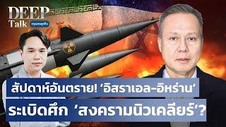 สัปดาห์อันตราย! ‘อิสราเอล-อิหร่าน’ระเบิดศึก ‘สงครามนิวเคลียร์’? | DEEP Talk