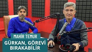 Mahir Temur: Gürkan Görevi Bırakabilir