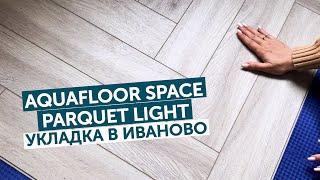 Aquafloor Space Parquet Light. Укладка в Иваново!