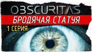 Obscuritas -1- БРОДЯЧАЯ СТАТУЯ [Прохождение на русском]