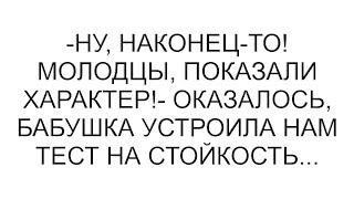 -Ну, наконец-то! Молодцы, показали характер!- оказалось, бабушка устроила нам тест на стойкость...