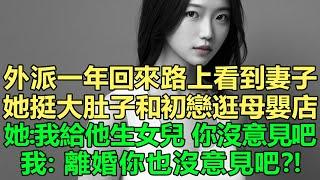 妻子懷了男閨蜜的孩子，外派一年回來路上看到老婆，她挺著個大肚子和初戀在逛母嬰店，她一點都不慌：我給他女兒生個妹妹玩，你沒意見吧？我：沒意見，離個婚你也沒意見吧？！