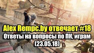 Alex Rempc.by отвечает #18 (23.05.18). Ответы на вопросы по ПК, играм