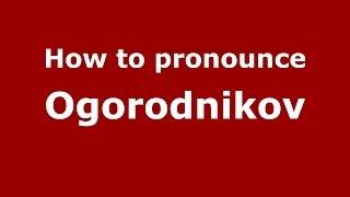 How to pronounce Ogorodnikov (Russian/Russia) - PronounceNames.com