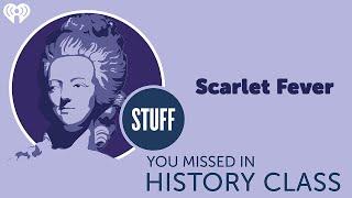 Scarlet Fever | STUFF YOU MISSED IN HISTORY CLASS