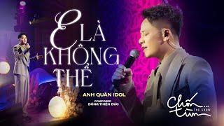 E LÀ KHÔNG THỂ - ANH QUÂN IDOL x ĐÔNG THIÊN ĐỨC | mất 1 ngày để yêu 1 người, vậy mất bao lâu để quên