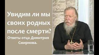 Увидим ли мы своих родных после смерти? Ответы отца Димитрия Смирнова.