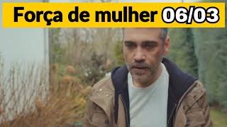 FORÇA DE MULHER - Capítulo de hoje 06/03 QUINTA - Resumo Completo da Novela 06/03