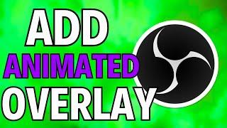 OBS Studio : How To Add Animated Overlays To Streams (2024)