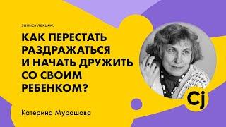 Лекция Катерины Мурашовой "Как перестать раздражаться и начать дружить со своим ребенком?"