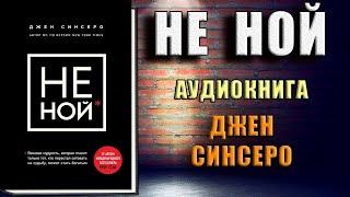 НЕ НОЙ. Только тот, кто перестал сетовать на судьбу, может стать богатым (Джен Синсеро) Аудиокнига