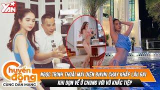 Khoảng khắc "nóng mắt": Ngọc Trinh diện bikini chạy khắp lâu đài khi dọn về ở chung với Vũ Khắc Tiệp