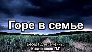 Горе в семье. Костюченко П.Г. Беседа для семейных. МСЦ ЕХБ