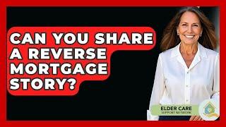 Can You Share A Reverse Mortgage Story? - Elder Care Support Network