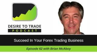 Desire To Trade Podcast 062: Succeed In Your Forex Trading Business - Brian McAboy