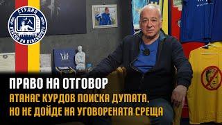 ПРАВО НА ОТГОВОР - Атанас Курдов поиска думата, но не дойде на уговорената среща