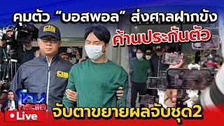  Live คุมตัว "บอสพอล" ส่งศาลฝากขัง ค้านประกันตัว | จับตาขยายผลจับคดีดิไอคอนชุด2