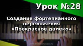 Урок 28. Создание фортепианного переложения. Песня Евгения Крылатова «Прекрасное далёко».